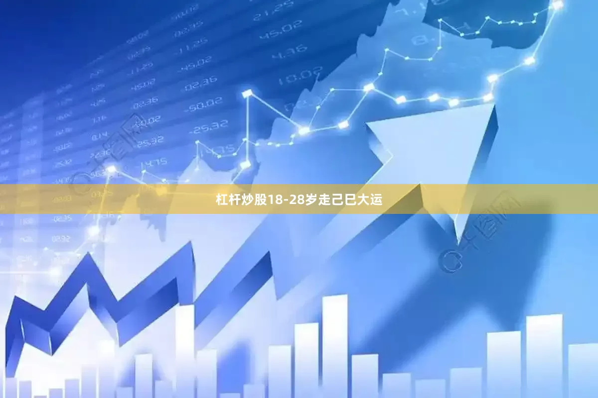杠杆炒股18-28岁走己巳大运