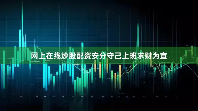网上在线炒股配资安分守己上班求财为宜