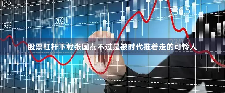 股票杠杆下载张国焘不过是被时代推着走的可怜人