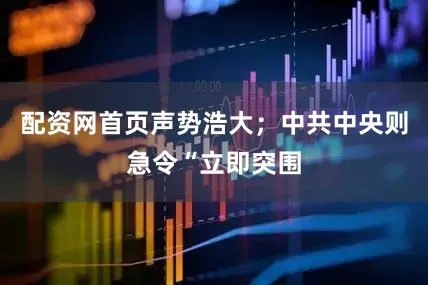 配资网首页声势浩大；中共中央则急令“立即突围