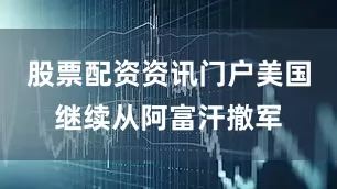 股票配资资讯门户美国继续从阿富汗撤军