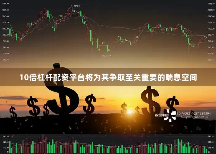 10倍杠杆配资平台将为其争取至关重要的喘息空间