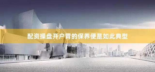 配资操盘开户胃的保养便是如此典型