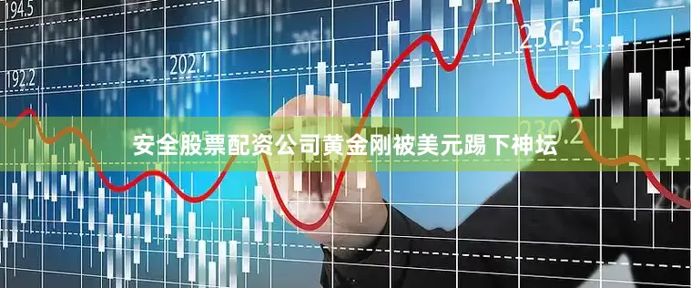安全股票配资公司黄金刚被美元踢下神坛
