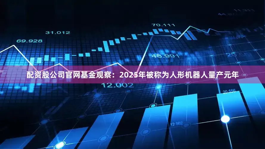 配资股公司官网　　基金观察：2025年被称为人形机器人量产元年