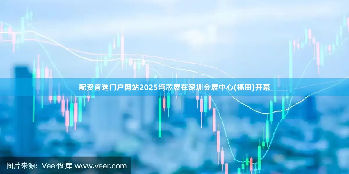 配资首选门户网站2025湾芯展在深圳会展中心(福田)开幕