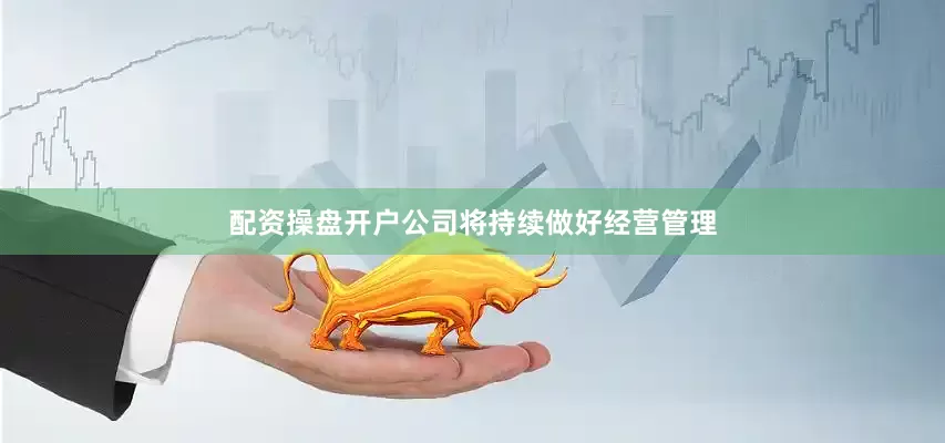 配资操盘开户公司将持续做好经营管理