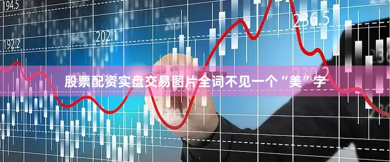 股票配资实盘交易图片全词不见一个“美”字