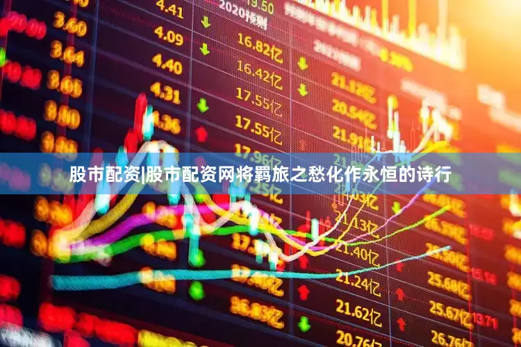 股市配资|股市配资网将羁旅之愁化作永恒的诗行