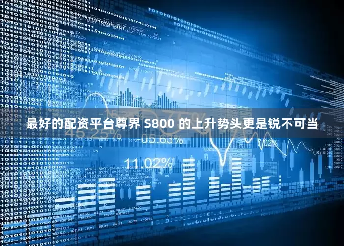 最好的配资平台尊界 S800 的上升势头更是锐不可当