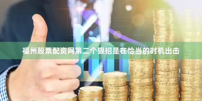 福州股票配资网第二个狠招是在恰当的时机出击