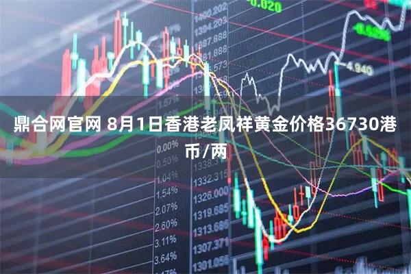鼎合网官网 8月1日香港老凤祥黄金价格36730港币/两