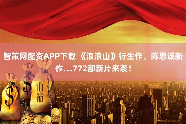 智策网配资APP下载 《浪浪山》衍生作、陈思诚新作…772部新片来袭！