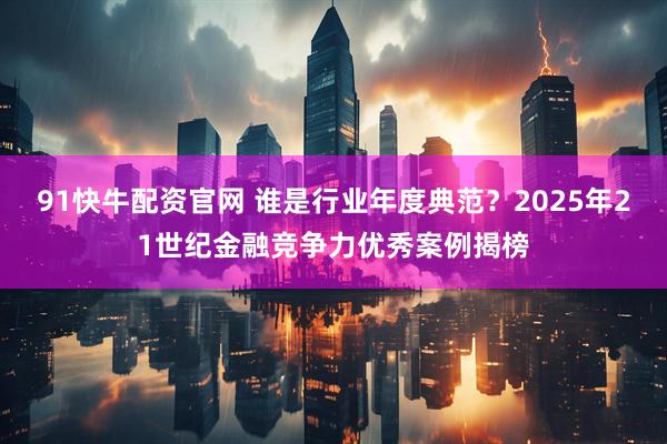 91快牛配资官网 谁是行业年度典范？2025年21世纪金融竞争力优秀案例揭榜