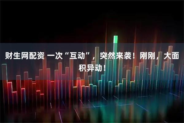 财生网配资 一次“互动”，突然来袭！刚刚，大面积异动！