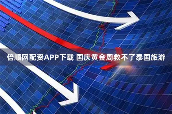 倍顺网配资APP下载 国庆黄金周救不了泰国旅游