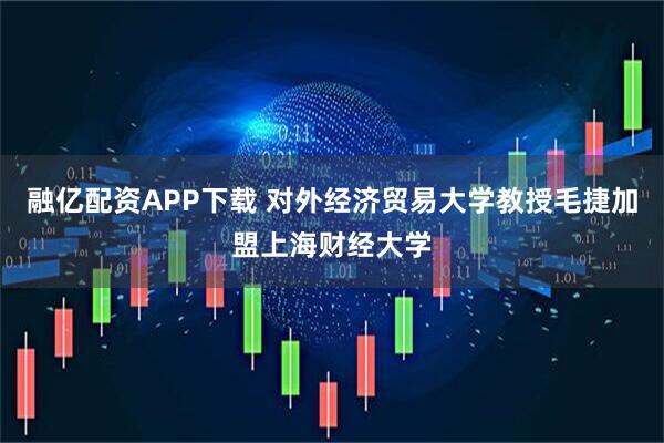 融亿配资APP下载 对外经济贸易大学教授毛捷加盟上海财经大学