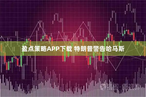 盈点策略APP下载 特朗普警告哈马斯
