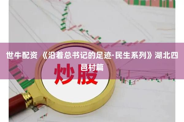 世牛配资 《沿着总书记的足迹·民生系列》湖北四邑村篇