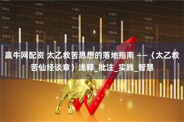 赢牛网配资 太乙救苦思想的落地指南 ——〈太乙救苦仙经谈章〉浅释_批注_实践_智慧