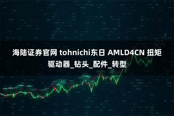 海陆证券官网 tohnichi东日 AMLD4CN 扭矩驱动器_钻头_配件_转型